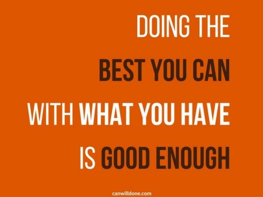 Doing The Best You Can With What You Have Is Good Enough